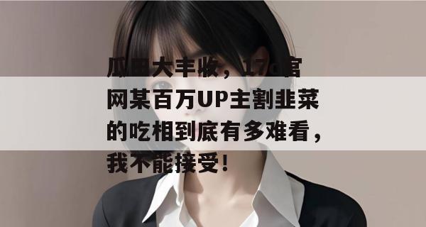 瓜田大丰收，17c官网某百万UP主割韭菜的吃相到底有多难看，我不能接受！