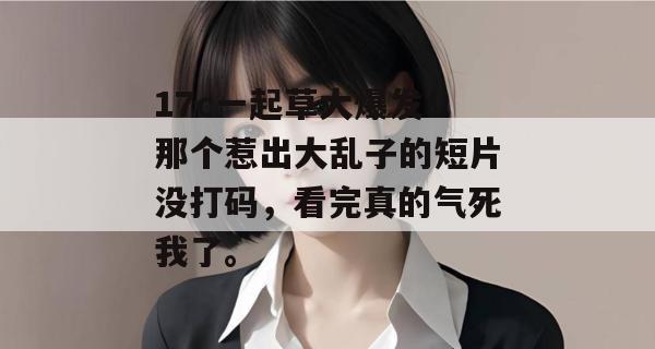 17c一起草大爆发！那个惹出大乱子的短片没打码，看完真的气死我了。