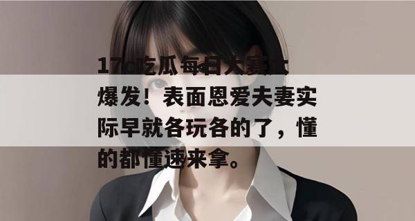 17c吃瓜每日大赛大爆发！表面恩爱夫妻实际早就各玩各的了，懂的都懂速来拿。
